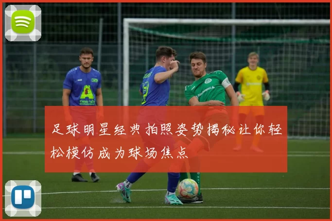 足球明星经典拍照姿势揭秘让你轻松模仿成为球场焦点
