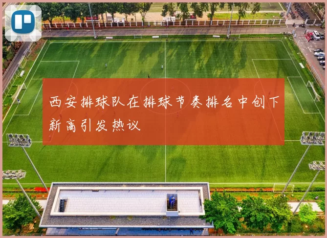 西安排球队在排球节奏排名中创下新高引发热议