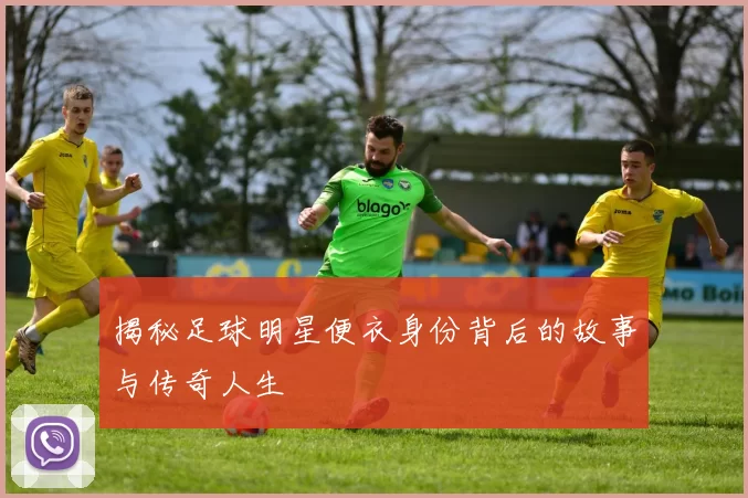 揭秘足球明星便衣身份背后的故事与传奇人生