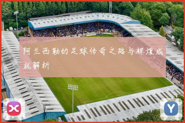 阿兰西勒的足球传奇之路与辉煌成就解析
