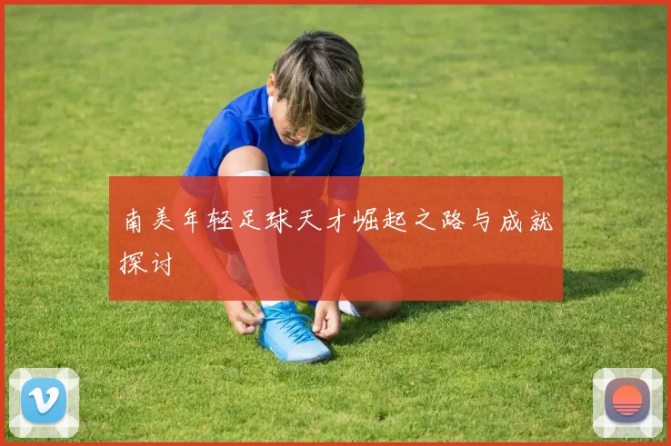 南美年轻足球天才崛起之路与成就探讨