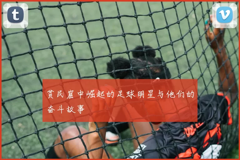 贫民窟中崛起的足球明星与他们的奋斗故事